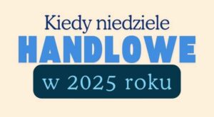 Kiedy niedziele handlowe w 2025 roku