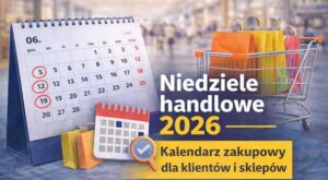Niedziele handlowe 2026 – daty, godziny otwarcia sklepów i zasady handlu